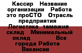 Кассир › Название организации ­ Работа-это проСТО › Отрасль предприятия ­ Логистика, таможня, склад › Минимальный оклад ­ 24 000 - Все города Работа » Вакансии   . Архангельская обл.,Северодвинск г.